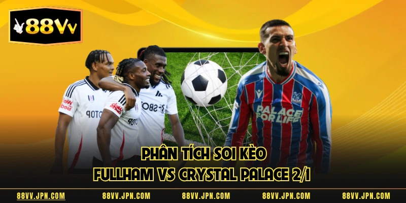 Phân tích soi kèo Fullham vs Crystal Palace 2/1